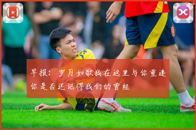 早报：岁月如歌我在这里与你重逢你是否还记得我们的曾经
