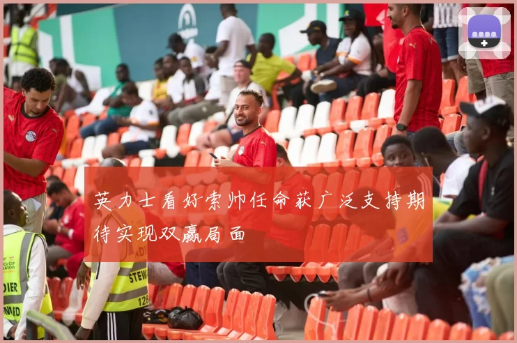 英力士看好索帅任命获广泛支持期待实现双赢局面
