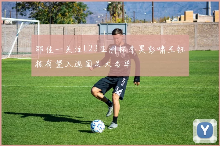 邵佳一关注U23亚洲杯李昊彭啸王钰栋有望入选国足大名单