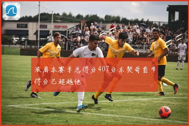 浓眉本赛季总得分407分东契奇首节得分已超越他